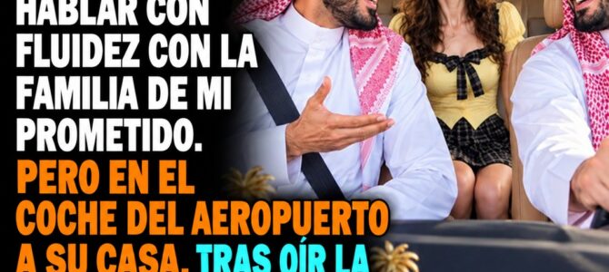 Estudié árabe en secreto un año para sorprender a la familia de mi prometido, pero en el auto camino a su casa escuché algo que lo cambió todo