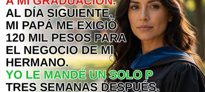 Nadie de mi familia vino a mi graduación, y al día siguiente mi padre me exigió 120 mil pesos